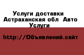 Услуги доставки - Астраханская обл. Авто » Услуги   